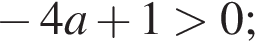 минус 4a плюс 1 больше 0;