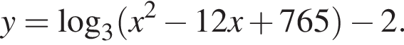 y= ло­га­рифм по ос­но­ва­нию 3 левая круг­лая скоб­ка x в квад­ра­те минус 12x плюс 765 пра­вая круг­лая скоб­ка минус 2.