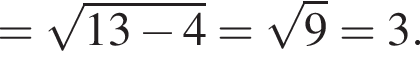 = ко­рень из: на­ча­ло ар­гу­мен­та: 13 минус 4 конец ар­гу­мен­та = ко­рень из: на­ча­ло ар­гу­мен­та: 9 конец ар­гу­мен­та = 3.