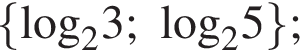  левая фи­гур­ная скоб­ка \log _23;\log _25 пра­вая фи­гур­ная скоб­ка ;