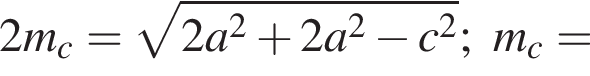 2m_c= ко­рень из: на­ча­ло ар­гу­мен­та: 2a конец ар­гу­мен­та в квад­ра­те плюс 2a в квад­ра­те минус c в квад­ра­те ;m_c=