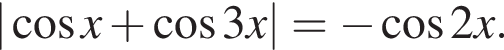 | косинус x плюс косинус 3x|= минус косинус 2x.