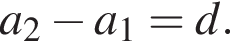 a_2 минус a_1=d.