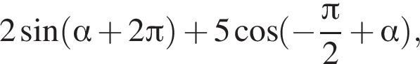 2 синус левая круг­лая скоб­ка альфа плюс 2 Пи пра­вая круг­лая скоб­ка плюс 5 ко­си­нус левая круг­лая скоб­ка минус дробь: чис­ли­тель: Пи , зна­ме­на­тель: 2 конец дроби плюс альфа пра­вая круг­лая скоб­ка , 