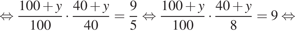  рав­но­силь­но дробь: чис­ли­тель: 100 плюс y, зна­ме­на­тель: 100 конец дроби умно­жить на дробь: чис­ли­тель: 40 плюс y, зна­ме­на­тель: 40 конец дроби = дробь: чис­ли­тель: 9, зна­ме­на­тель: 5 конец дроби рав­но­силь­но дробь: чис­ли­тель: 100 плюс y, зна­ме­на­тель: 100 конец дроби умно­жить на дробь: чис­ли­тель: 40 плюс y, зна­ме­на­тель: 8 конец дроби =9 рав­но­силь­но 