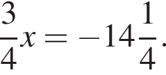  дробь: чис­ли­тель: 3, зна­ме­на­тель: 4 конец дроби x= минус целая часть: 14, дроб­ная часть: чис­ли­тель: 1, зна­ме­на­тель: 4 . 