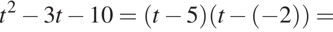 t в квад­ра­те минус 3t минус 10= левая круг­лая скоб­ка t минус 5 пра­вая круг­лая скоб­ка левая круг­лая скоб­ка t минус левая круг­лая скоб­ка минус 2 пра­вая круг­лая скоб­ка пра­вая круг­лая скоб­ка =