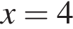  x = 4