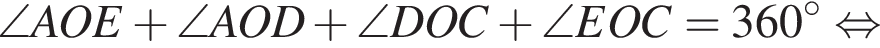 \angle AOE плюс \angle AOD плюс \angle DOC плюс \angle EOC = 360 градусов равносильно