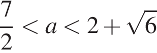  дробь: чис­ли­тель: 7, зна­ме­на­тель: 2 конец дроби мень­ше a мень­ше 2 плюс ко­рень из 6 