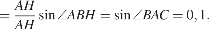 = дробь: чис­ли­тель: AH, зна­ме­на­тель: AH конец дроби синус \angle ABH= синус \angle BAC=0,1. 