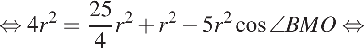  рав­но­силь­но 4r в квад­ра­те = дробь: чис­ли­тель: 25, зна­ме­на­тель: 4 конец дроби r в квад­ра­те плюс r в квад­ра­те минус 5r в квад­ра­те ко­си­нус \angleBMO рав­но­силь­но 