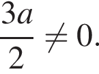  дробь: чис­ли­тель: 3a, зна­ме­на­тель: 2 конец дроби не равно 0. 