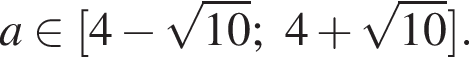 a при­над­ле­жит левая квад­рат­ная скоб­ка 4 минус ко­рень из: на­ча­ло ар­гу­мен­та: 10 конец ар­гу­мен­та ;4 плюс ко­рень из: на­ча­ло ар­гу­мен­та: 10 конец ар­гу­мен­та пра­вая квад­рат­ная скоб­ка .