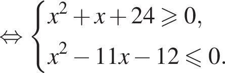  рав­но­силь­но си­сте­ма вы­ра­же­ний x в квад­ра­те плюс x плюс 24 боль­ше или равно 0,x в квад­ра­те минус 11x минус 12 мень­ше или равно 0. конец си­сте­мы 