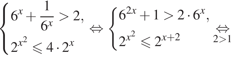  си­сте­ма вы­ра­же­ний 6 в сте­пе­ни левая круг­лая скоб­ка x пра­вая круг­лая скоб­ка плюс дробь: чис­ли­тель: 1, зна­ме­на­тель: 6 в сте­пе­ни левая круг­лая скоб­ка x пра­вая круг­лая скоб­ка конец дроби боль­ше 2, 2 в сте­пе­ни левая круг­лая скоб­ка x пра­вая круг­лая скоб­ка в квад­ра­те мень­ше или равно 4 умно­жить на 2 в сте­пе­ни левая круг­лая скоб­ка x пра­вая круг­лая скоб­ка конец си­сте­мы . рав­но­силь­но си­сте­ма вы­ра­же­ний 6 в сте­пе­ни левая круг­лая скоб­ка 2x пра­вая круг­лая скоб­ка плюс 1 боль­ше 2 умно­жить на 6 в сте­пе­ни левая круг­лая скоб­ка x пра­вая круг­лая скоб­ка , 2 в сте­пе­ни левая круг­лая скоб­ка x пра­вая круг­лая скоб­ка в квад­ра­те мень­ше или равно 2 в сте­пе­ни левая круг­лая скоб­ка x плюс 2 пра­вая круг­лая скоб­ка конец си­сте­мы .\underset2 боль­ше 1\mathop рав­но­силь­но 