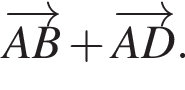  \overrightarrowAB плюс \overrightarrowAD }.