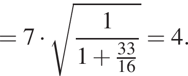 =7 умножить на корень из: начало аргумента: дробь: числитель: 1, знаменатель: 1 плюс дробь: числитель: 33, знаменатель: 16 конец дроби конец дроби конец аргумента =4.