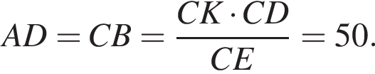  AD=CB= дробь: чис­ли­тель: CK умно­жить на CD, зна­ме­на­тель: CE конец дроби =50. 