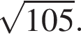  ко­рень из: на­ча­ло ар­гу­мен­та: 105 конец ар­гу­мен­та .
