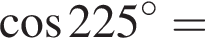  ко­си­нус 225 гра­ду­сов =