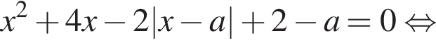 x в квад­ра­те плюс 4x минус 2|x минус a| плюс 2 минус a=0 рав­но­силь­но 