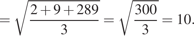 = ко­рень из: на­ча­ло ар­гу­мен­та: дробь: чис­ли­тель: 2 плюс 9 плюс 289, зна­ме­на­тель: 3 конец дроби конец ар­гу­мен­та = ко­рень из: на­ча­ло ар­гу­мен­та: дробь: чис­ли­тель: 300, зна­ме­на­тель: 3 конец дроби конец ар­гу­мен­та } = 10. 