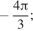  минус дробь: чис­ли­тель: 4 Пи , зна­ме­на­тель: 3 конец дроби ; 