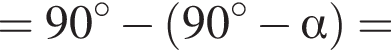 = 90 градусов минус левая круглая скобка 90 градусов минус альфа правая круглая скобка =