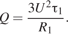 Q = дробь: чис­ли­тель: 3U в квад­ра­те \tau_1, зна­ме­на­тель: R_1 конец дроби . 