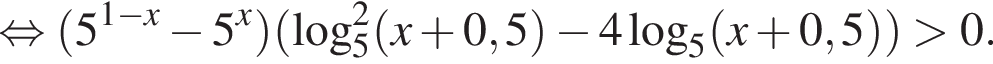  рав­но­силь­но левая круг­лая скоб­ка 5 в сте­пе­ни левая круг­лая скоб­ка 1 минус x пра­вая круг­лая скоб­ка минус 5 в сте­пе­ни x пра­вая круг­лая скоб­ка левая круг­лая скоб­ка \log в квад­ра­те _5 левая круг­лая скоб­ка x плюс 0,5 пра­вая круг­лая скоб­ка минус 4 ло­га­рифм по ос­но­ва­нию 5 левая круг­лая скоб­ка x плюс 0,5 пра­вая круг­лая скоб­ка пра­вая круг­лая скоб­ка боль­ше 0.