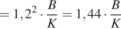 =1,2 в квад­ра­те умно­жить на дробь: чис­ли­тель: B, зна­ме­на­тель: K конец дроби =1,44 умно­жить на дробь: чис­ли­тель: B, зна­ме­на­тель: K конец дроби 