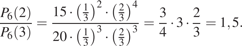  дробь: чис­ли­тель: P_6 левая круг­лая скоб­ка 2 пра­вая круг­лая скоб­ка , зна­ме­на­тель: P_6 левая круг­лая скоб­ка 3 пра­вая круг­лая скоб­ка конец дроби = дробь: чис­ли­тель: 15 умно­жить на левая круг­лая скоб­ка дробь: чис­ли­тель: 1, зна­ме­на­тель: 3 конец дроби пра­вая круг­лая скоб­ка в квад­ра­те умно­жить на левая круг­лая скоб­ка дробь: чис­ли­тель: 2, зна­ме­на­тель: 3 конец дроби пра­вая круг­лая скоб­ка в сте­пе­ни 4 , зна­ме­на­тель: 20 умно­жить на левая круг­лая скоб­ка дробь: чис­ли­тель: 1, зна­ме­на­тель: 3 конец дроби пра­вая круг­лая скоб­ка в кубе умно­жить на левая круг­лая скоб­ка дробь: чис­ли­тель: 2, зна­ме­на­тель: 3 конец дроби пра­вая круг­лая скоб­ка в кубе конец дроби = дробь: чис­ли­тель: 3, зна­ме­на­тель: 4 конец дроби умно­жить на 3 умно­жить на дробь: чис­ли­тель: 2, зна­ме­на­тель: 3 конец дроби = 1,5. 