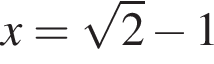  x= ко­рень из: на­ча­ло ар­гу­мен­та: 2 конец ар­гу­мен­та минус 1