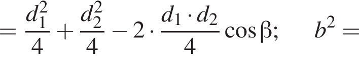 = дробь: числитель: d_1 в квадрате , знаменатель: 4 конец дроби плюс дробь: числитель: d_2 в квадрате , знаменатель: 4 конец дроби минус 2 умножить на дробь: числитель: d_1 умножить на d_2, знаменатель: 4 конец дроби косинус бета ;b в квадрате =