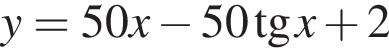 y = 50x минус 50 тан­генс x плюс 2