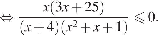 равносильно дробь: числитель: x левая круглая скобка 3x плюс 25 правая круглая скобка , знаменатель: левая круглая скобка x плюс 4 правая круглая скобка левая круглая скобка x в квадрате плюс x плюс 1 правая круглая скобка конец дроби меньше или равно 0.