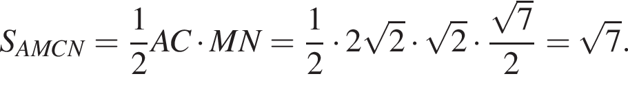  S_AMCN = дробь: чис­ли­тель: 1, зна­ме­на­тель: 2 конец дроби AC умно­жить на MN = дробь: чис­ли­тель: 1, зна­ме­на­тель: 2 конец дроби умно­жить на 2 ко­рень из: на­ча­ло ар­гу­мен­та: 2 конец ар­гу­мен­та умно­жить на ко­рень из: на­ча­ло ар­гу­мен­та: 2 конец ар­гу­мен­та умно­жить на дробь: чис­ли­тель: ко­рень из: на­ча­ло ар­гу­мен­та: 7 конец ар­гу­мен­та , зна­ме­на­тель: 2 конец дроби = ко­рень из: на­ча­ло ар­гу­мен­та: 7 конец ар­гу­мен­та . 