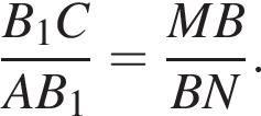  дробь: чис­ли­тель: B_1C, зна­ме­на­тель: AB_1 конец дроби = дробь: чис­ли­тель: MB, зна­ме­на­тель: BN конец дроби . 