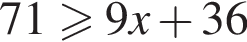  71 боль­ше или равно 9x плюс 36