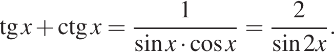  тан­генс x плюс \ctg x= дробь: чис­ли­тель: 1, зна­ме­на­тель: синус x умно­жить на ко­си­нус x конец дроби = дробь: чис­ли­тель: 2, зна­ме­на­тель: синус 2x конец дроби . 
