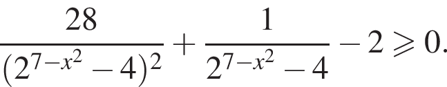  дробь: чис­ли­тель: 28, зна­ме­на­тель: левая круг­лая скоб­ка 2 в сте­пе­ни левая круг­лая скоб­ка 7 минус x в квад­ра­те пра­вая круг­лая скоб­ка минус 4 пра­вая круг­лая скоб­ка в квад­ра­те конец дроби плюс дробь: чис­ли­тель: 1, зна­ме­на­тель: 2 в сте­пе­ни левая круг­лая скоб­ка 7 минус x в квад­ра­те пра­вая круг­лая скоб­ка минус 4 конец дроби минус 2\geqslant0. 