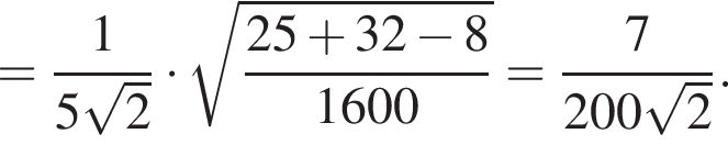 = дробь: чис­ли­тель: 1, зна­ме­на­тель: 5 ко­рень из: на­ча­ло ар­гу­мен­та: 2 конец ар­гу­мен­та конец дроби умно­жить на ко­рень из: на­ча­ло ар­гу­мен­та: дробь: чис­ли­тель: 25 плюс 32 минус 8, зна­ме­на­тель: 1600 конец дроби конец ар­гу­мен­та = дробь: чис­ли­тель: 7, зна­ме­на­тель: 200 ко­рень из: на­ча­ло ар­гу­мен­та: 2 конец ар­гу­мен­та конец дроби . 