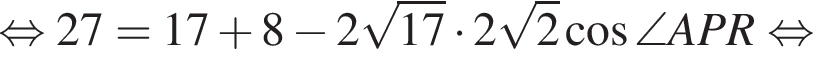 равносильно 27=17 плюс 8 минус 2 корень из: начало аргумента: 17 конец аргумента умножить на 2 корень из: начало аргумента: 2 конец аргумента косинус \angle APR равносильно