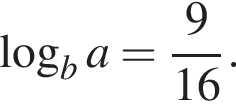  ло­га­рифм по ос­но­ва­нию b a= дробь: чис­ли­тель: 9, зна­ме­на­тель: 16 конец дроби . 