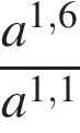  дробь: чис­ли­тель: a в сте­пе­ни левая круг­лая скоб­ка 1,6 пра­вая круг­лая скоб­ка , зна­ме­на­тель: a в сте­пе­ни левая круг­лая скоб­ка 1,1 пра­вая круг­лая скоб­ка конец дроби 