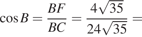  ко­си­нус B= дробь: чис­ли­тель: BF, зна­ме­на­тель: BC конец дроби = дробь: чис­ли­тель: 4 ко­рень из: на­ча­ло ар­гу­мен­та: 35 конец ар­гу­мен­та , зна­ме­на­тель: 24 ко­рень из: на­ча­ло ар­гу­мен­та: 35 конец ар­гу­мен­та конец дроби = 