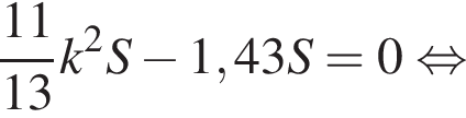  дробь: чис­ли­тель: 11, зна­ме­на­тель: 13 конец дроби k в квад­ра­те S минус 1,43S=0 рав­но­силь­но 