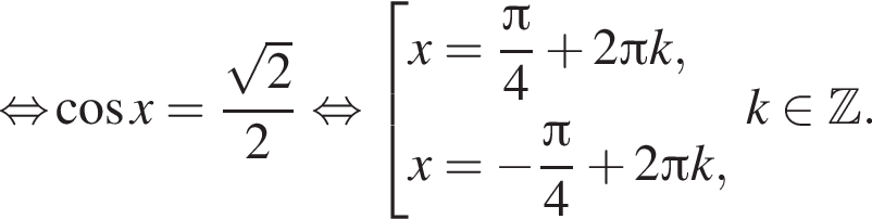 \mathop рав­но­силь­но ко­си­нус x = дробь: чис­ли­тель: ко­рень из: на­ча­ло ар­гу­мен­та: 2 конец ар­гу­мен­та , зна­ме­на­тель: 2 конец дроби рав­но­силь­но со­во­куп­ность вы­ра­же­ний x = дробь: чис­ли­тель: Пи , зна­ме­на­тель: 4 конец дроби плюс 2 Пи k, x = минус дробь: чис­ли­тель: Пи , зна­ме­на­тель: 4 конец дроби плюс 2 Пи k, конец со­во­куп­но­сти . k при­над­ле­жит Z . 