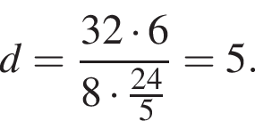d = дробь: чис­ли­тель: 32 умно­жить на 6, зна­ме­на­тель: 8 умно­жить на дробь: чис­ли­тель: 24, зна­ме­на­тель: 5 конец дроби конец дроби = 5. 